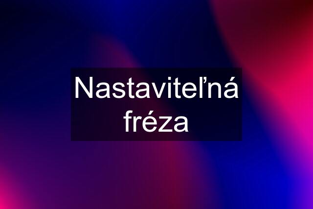 Nastaviteľná fréza