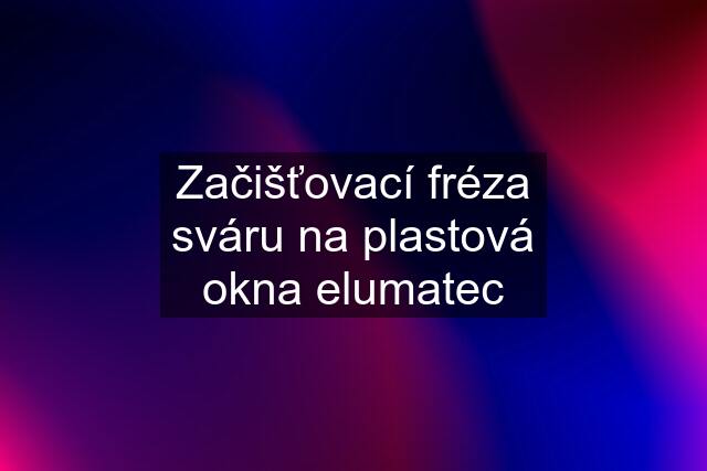 Začišťovací fréza sváru na plastová okna elumatec