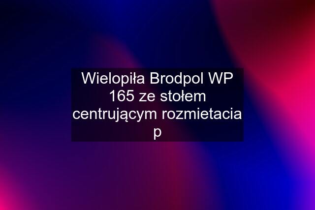 Wielopiła Brodpol WP 165 ze stołem centrującym rozmietacia p