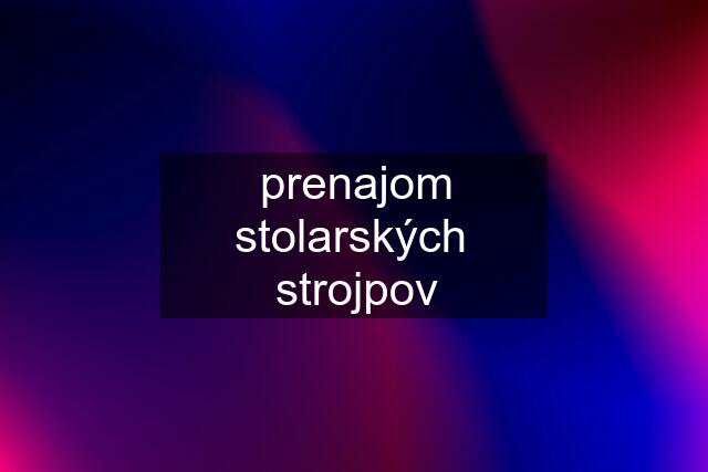 prenajom stolarských  strojpov