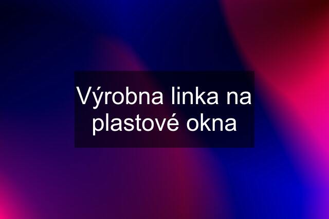 Výrobna linka na plastové okna