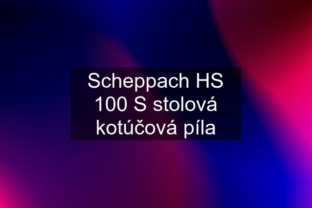 Scheppach HS 100 S stolová kotúčová píla