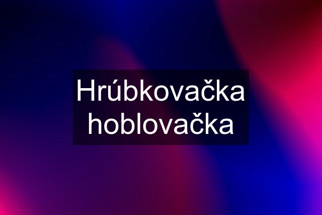 Hrúbkovačka hoblovačka