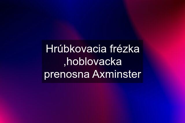 Hrúbkovacia frézka ,hoblovacka prenosna Axminster