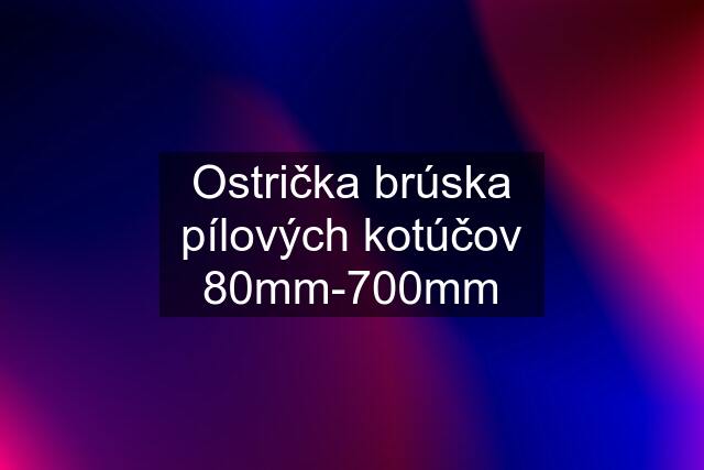 Ostrička brúska pílových kotúčov 80mm-700mm