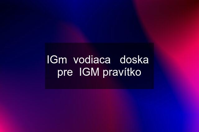 IGm  vodiaca   doska  pre  IGM pravítko