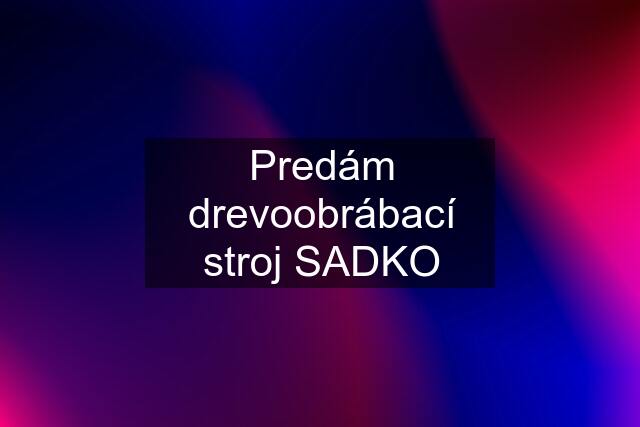 Predám drevoobrábací stroj SADKO