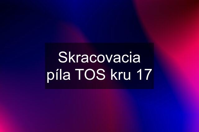 Skracovacia píla TOS kru 17