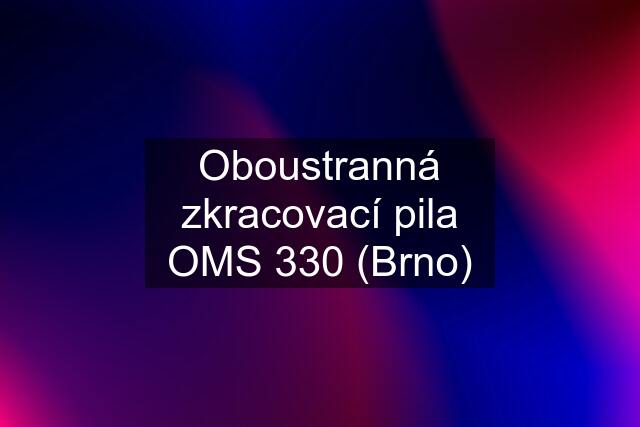 Oboustranná zkracovací pila OMS 330 (Brno)