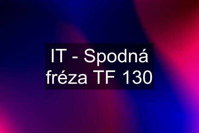 IT - Spodná fréza TF 130