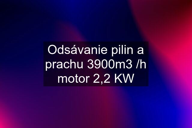 Odsávanie pilin a prachu 3900m3 /h motor 2,2 KW