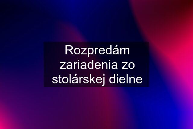 Rozpredám zariadenia zo stolárskej dielne