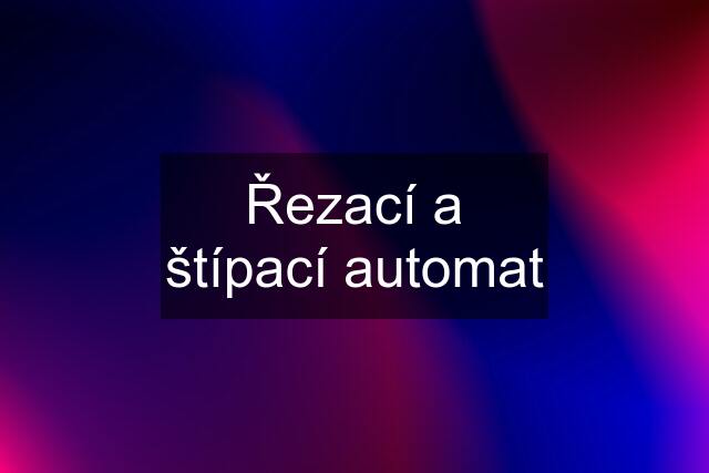 Řezací a štípací automat