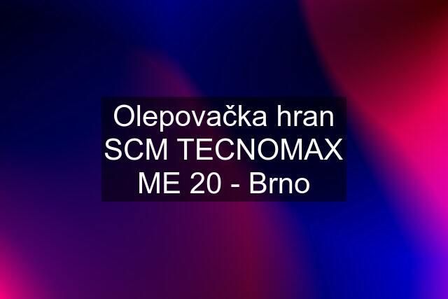 Olepovačka hran SCM TECNOMAX ME 20 - Brno