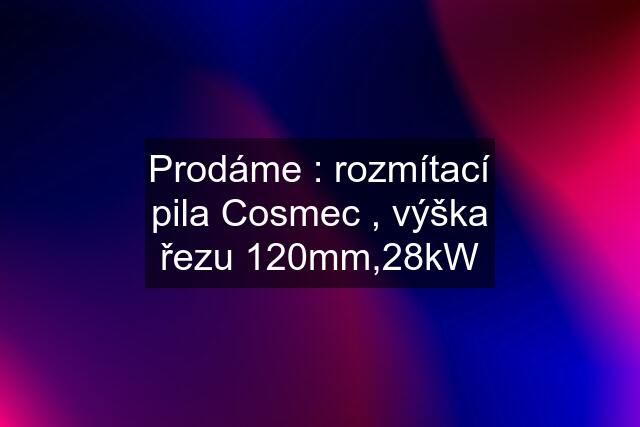 Prodáme : rozmítací pila Cosmec , výška řezu 120mm,28kW