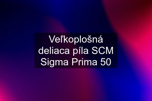 Veľkoplošná deliaca píla SCM Sigma Prima 50