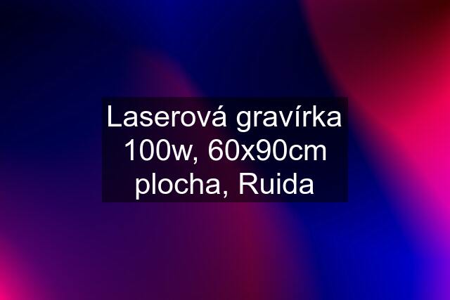 Laserová gravírka 100w, 60x90cm plocha, Ruida