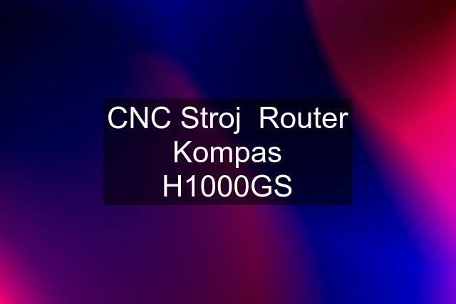 CNC Stroj  Router Kompas H1000GS