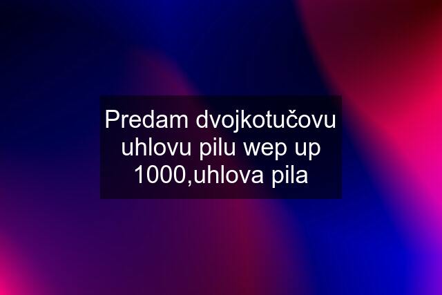 Predam dvojkotučovu uhlovu pilu wep up 1000,uhlova pila