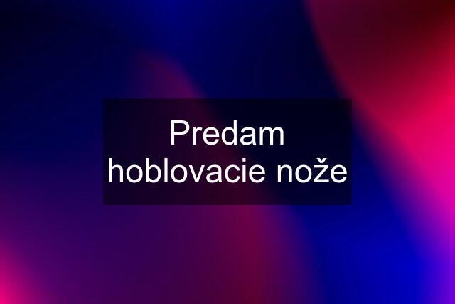 Predam hoblovacie nože