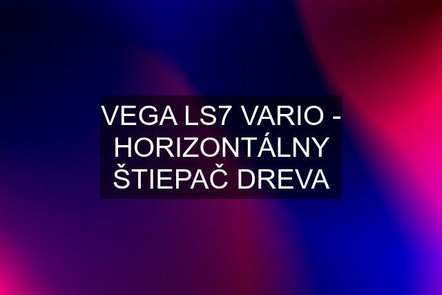 VEGA LS7 VARIO - HORIZONTÁLNY ŠTIEPAČ DREVA