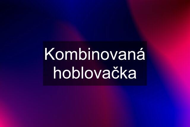 Kombinovaná hoblovačka