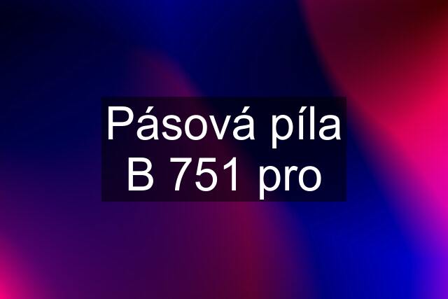 Pásová píla B 751 pro