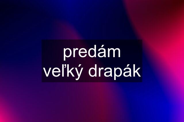 predám veľký drapák