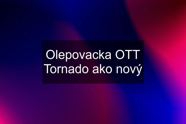 Olepovacka OTT Tornado ako nový