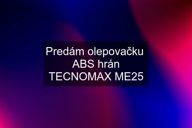 Predám olepovačku  ABS hrán TECNOMAX ME25