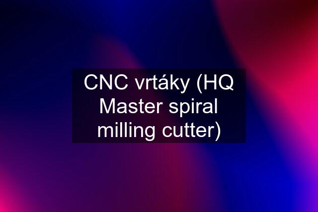 CNC vrtáky (HQ Master spiral milling cutter)