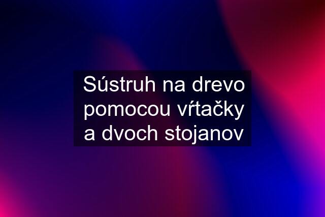 Sústruh na drevo pomocou vŕtačky a dvoch stojanov