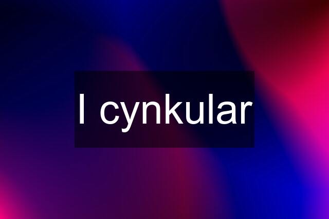 I cynkular