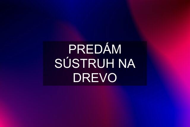 PREDÁM SÚSTRUH NA DREVO