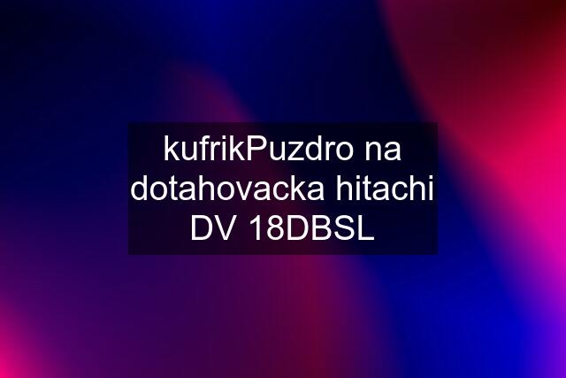 kufrikPuzdro na dotahovacka hitachi DV 18DBSL