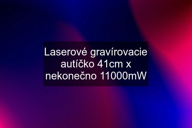 Laserové gravírovacie autíčko 41cm x nekonečno 11000mW