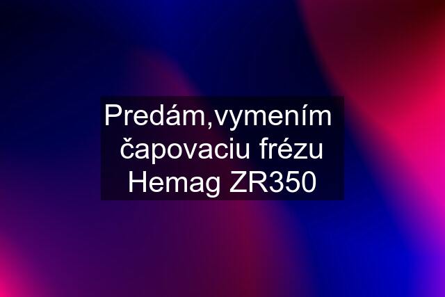 Predám,vymením  čapovaciu frézu Hemag ZR350