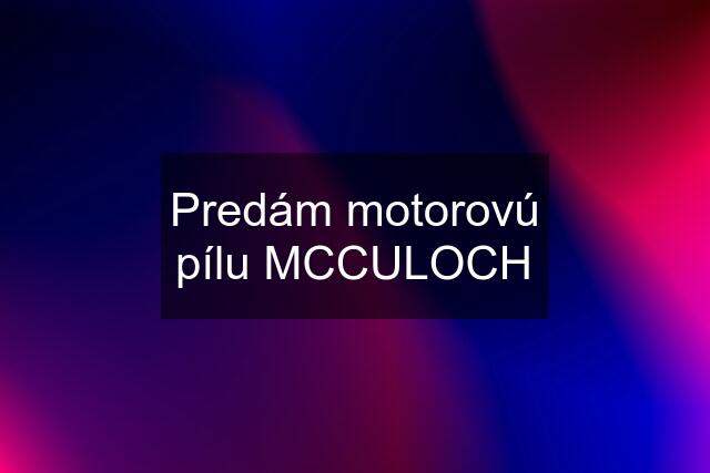 Predám motorovú pílu MCCULOCH