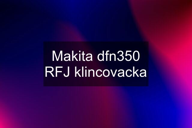 Makita dfn350 RFJ klincovacka