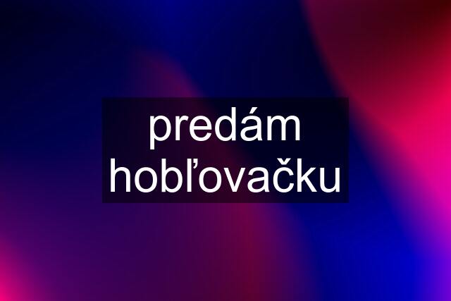 predám hobľovačku