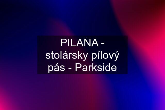 PILANA - stolársky pílový pás - Parkside