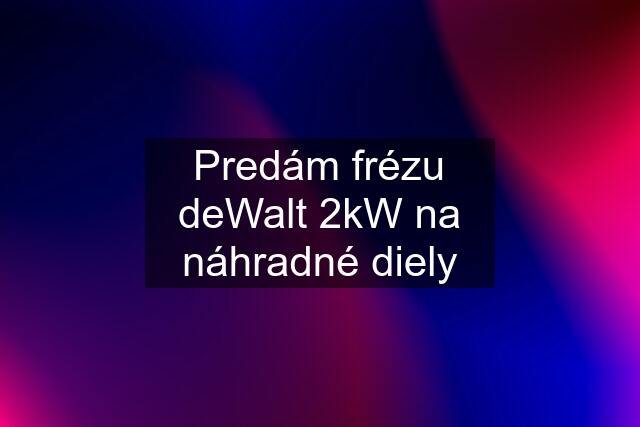 Predám frézu deWalt 2kW na náhradné diely