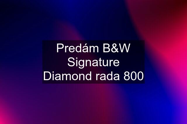 Predám B&W Signature Diamond rada 800