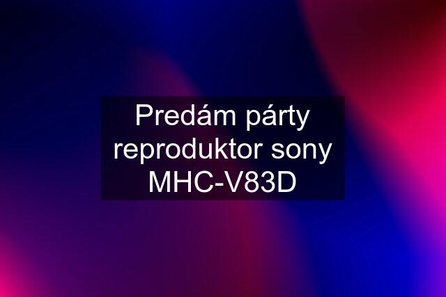 Predám párty reproduktor sony MHC-V83D