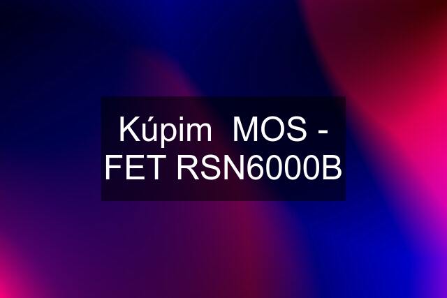 Kúpim  MOS - FET RSN6000B