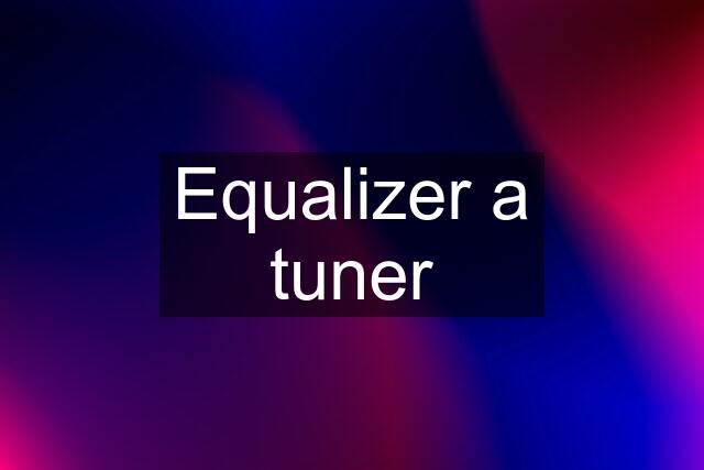 Equalizer a tuner