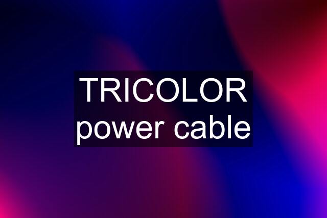 TRICOLOR power cable