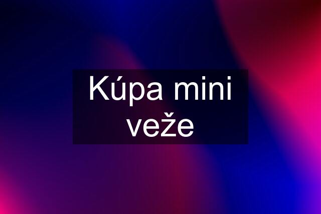 Kúpa mini veže