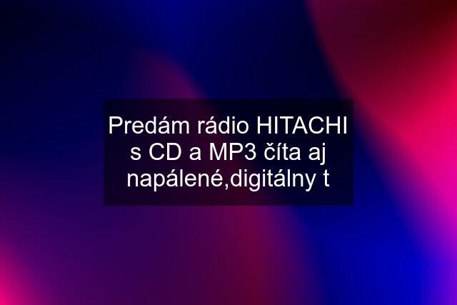 Predám rádio HITACHI s CD a MP3 číta aj napálené,digitálny t