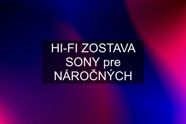 HI-FI ZOSTAVA SONY pre NÁROČNÝCH